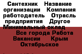 Сантехник › Название организации ­ Компания-работодатель › Отрасль предприятия ­ Другое › Минимальный оклад ­ 25 000 - Все города Работа » Вакансии   . Крым,Октябрьское